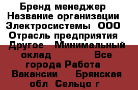 Бренд-менеджер › Название организации ­ Электросистемы, ООО › Отрасль предприятия ­ Другое › Минимальный оклад ­ 35 000 - Все города Работа » Вакансии   . Брянская обл.,Сельцо г.